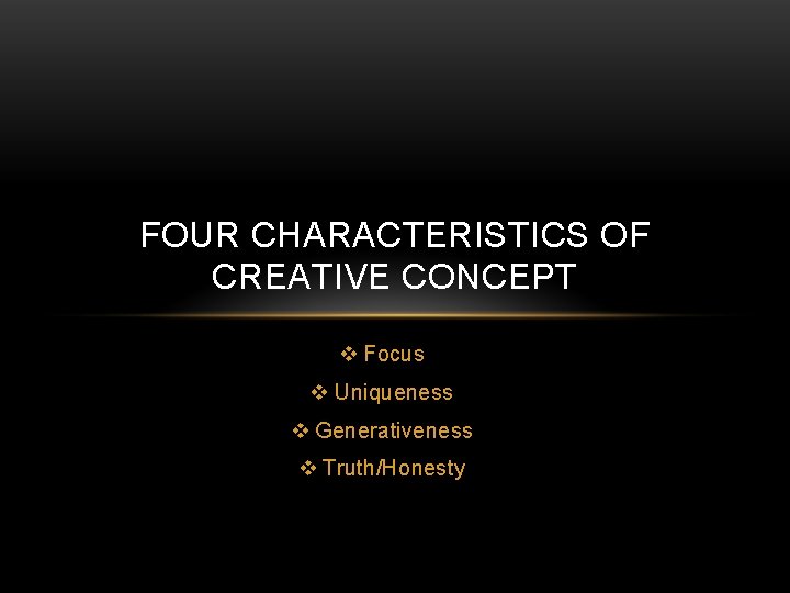 FOUR CHARACTERISTICS OF CREATIVE CONCEPT v Focus v Uniqueness v Generativeness v Truth/Honesty 
