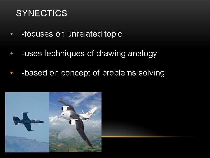 SYNECTICS • -focuses on unrelated topic • -uses techniques of drawing analogy • -based