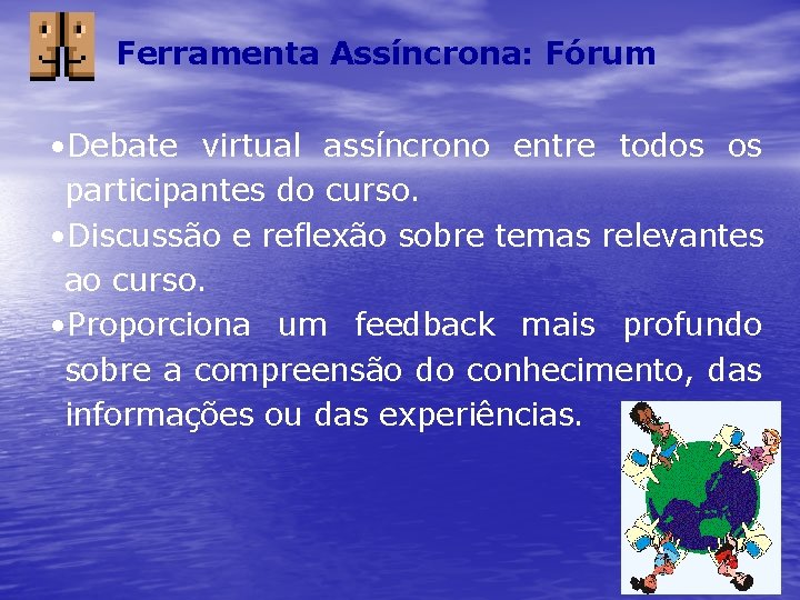 Ferramenta Assíncrona: Fórum • Debate virtual assíncrono entre todos os participantes do curso. •