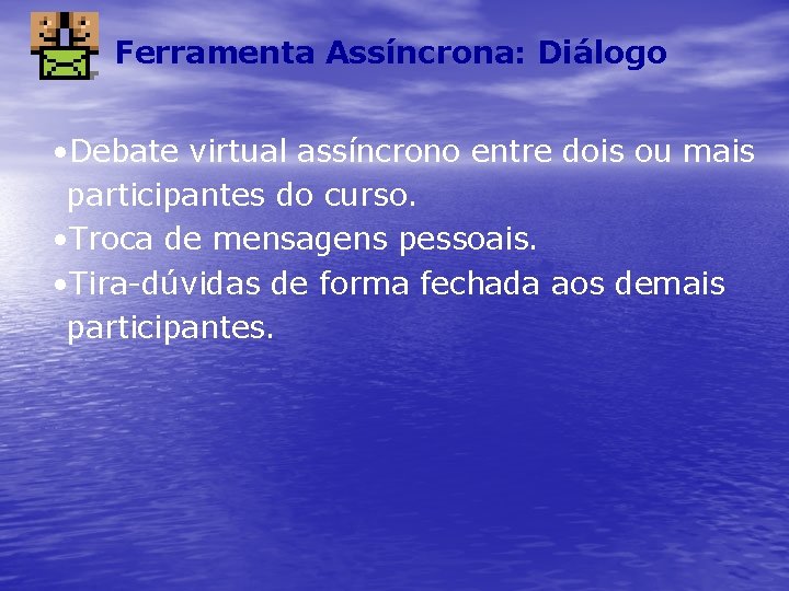 Ferramenta Assíncrona: Diálogo • Debate virtual assíncrono entre dois ou mais participantes do curso.