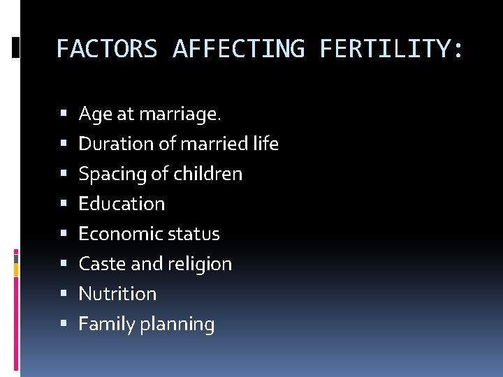 FACTORS AFFECTING FERTILITY: Age at marriage. Duration of married life Spacing of children Education