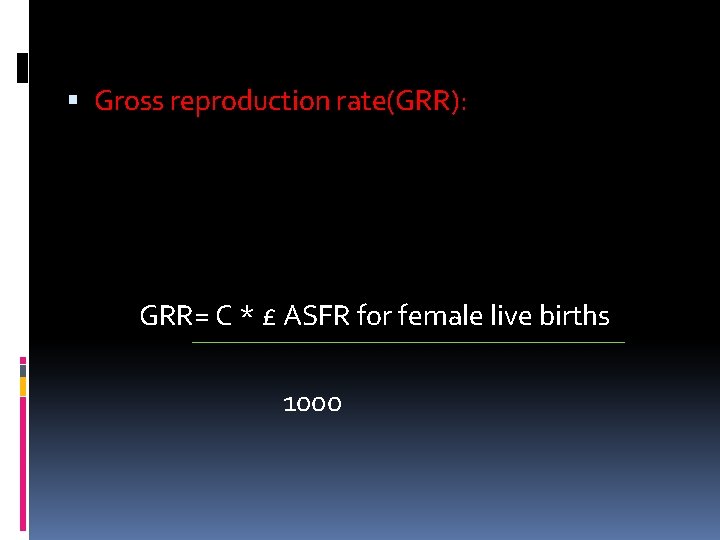  Gross reproduction rate(GRR): GRR= C * £ ASFR for female live births 1000