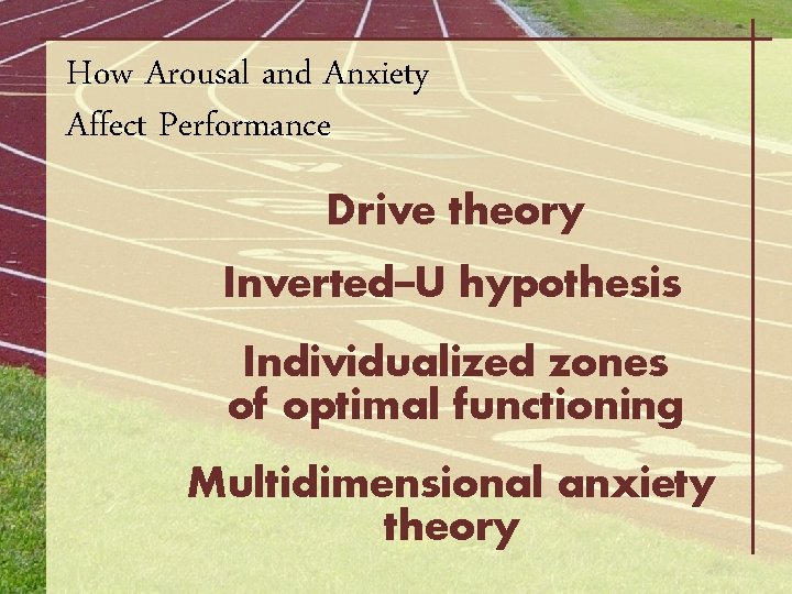 How Arousal and Anxiety Affect Performance Drive theory Inverted–U hypothesis Individualized zones of optimal