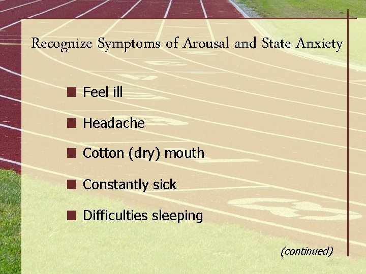 Recognize Symptoms of Arousal and State Anxiety Feel ill Headache Cotton (dry) mouth Constantly