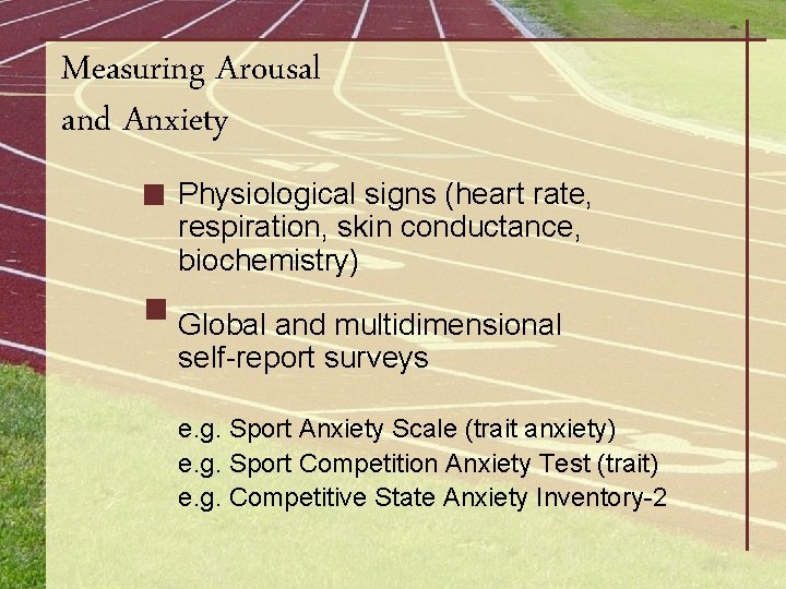 Measuring Arousal and Anxiety Physiological signs (heart rate, respiration, skin conductance, biochemistry) Global and