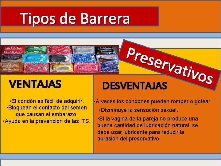 Tipos de Barrera VENTAJAS Pres erva tivos DESVENTAJAS • El condón es fácil de