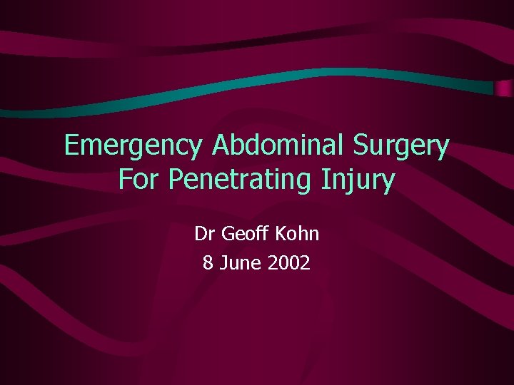 Emergency Abdominal Surgery For Penetrating Injury Dr Geoff Kohn 8 June 2002 