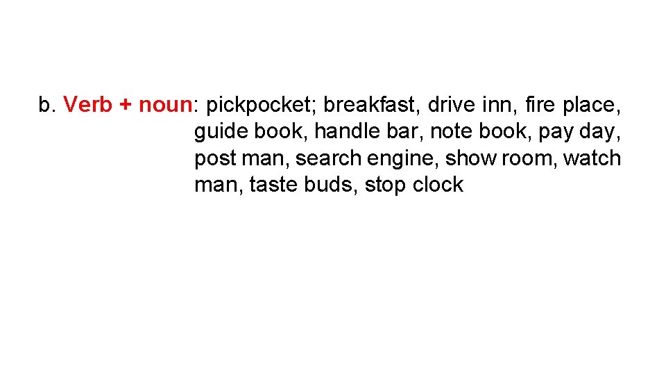 b. Verb + noun: pickpocket; breakfast, drive inn, fire place, guide book, handle bar,