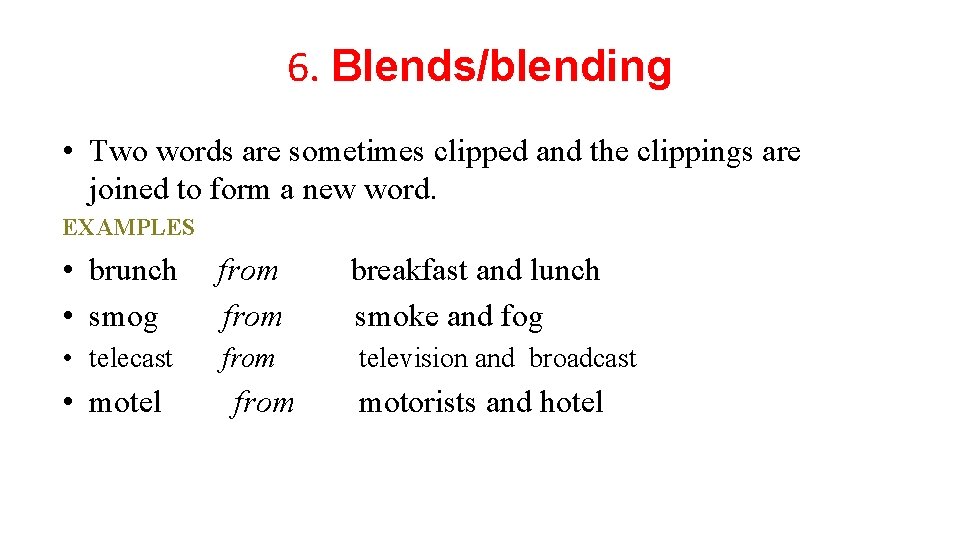 6. Blends/blending • Two words are sometimes clipped and the clippings are joined to