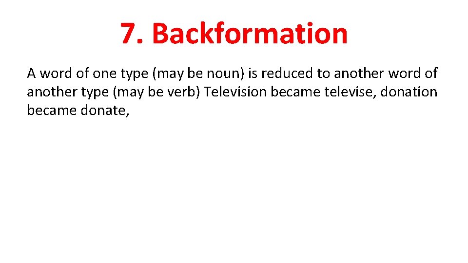 7. Backformation A word of one type (may be noun) is reduced to another 7. Backformation A word of one type (may be noun) is reduced to another