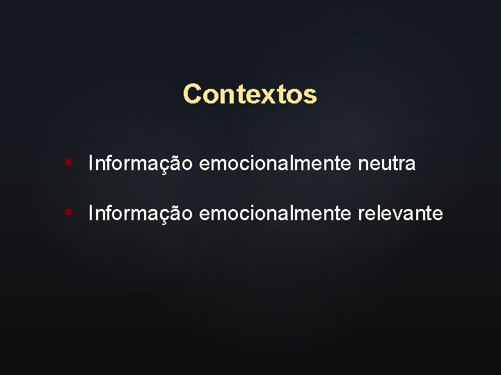 Contextos § Informação emocionalmente neutra § Informação emocionalmente relevante 