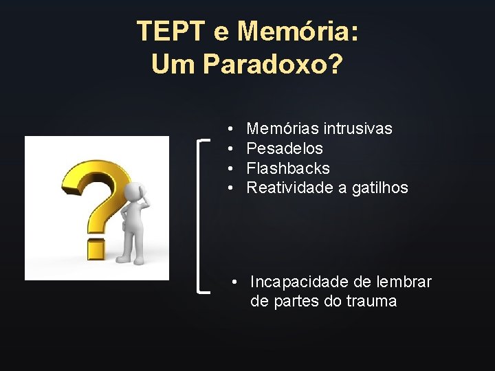 TEPT e Memória: Um Paradoxo? • • Memórias intrusivas Pesadelos Flashbacks Reatividade a gatilhos TEPT e Memória: Um Paradoxo? • • Memórias intrusivas Pesadelos Flashbacks Reatividade a gatilhos