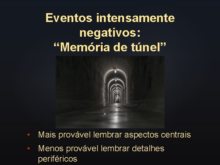 Eventos intensamente negativos: “Memória de túnel” • Mais provável lembrar aspectos centrais • Menos