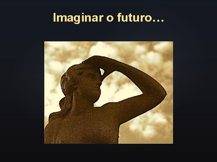 Imaginar o futuro… 