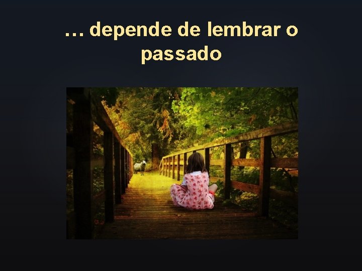 … depende de lembrar o passado 