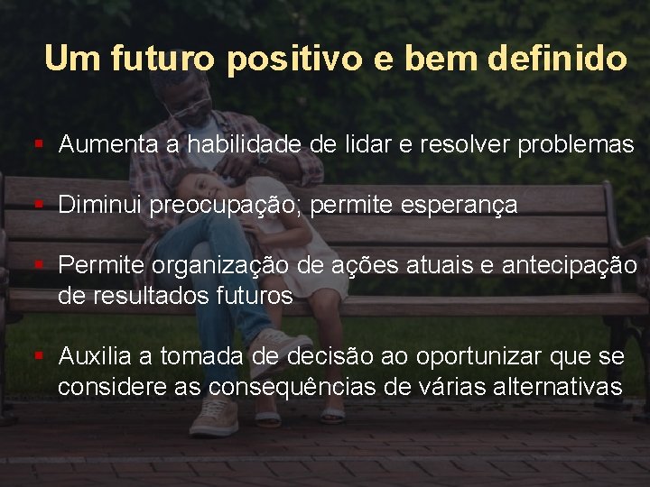 Um futuro positivo e bem definido § Aumenta a habilidade de lidar e resolver