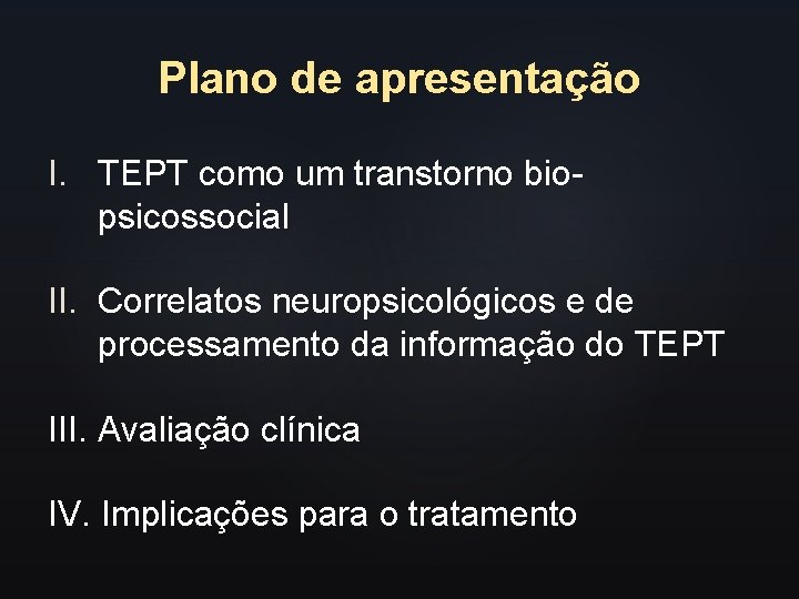 Plano de apresentação I. TEPT como um transtorno biopsicossocial II. Correlatos neuropsicológicos e de