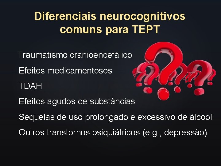 Diferenciais neurocognitivos comuns para TEPT Traumatismo cranioencefálico Efeitos medicamentosos TDAH Efeitos agudos de substâncias