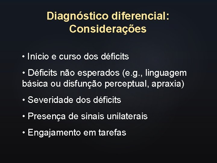 Diagnóstico diferencial: Considerações • Início e curso dos déficits • Déficits não esperados (e.