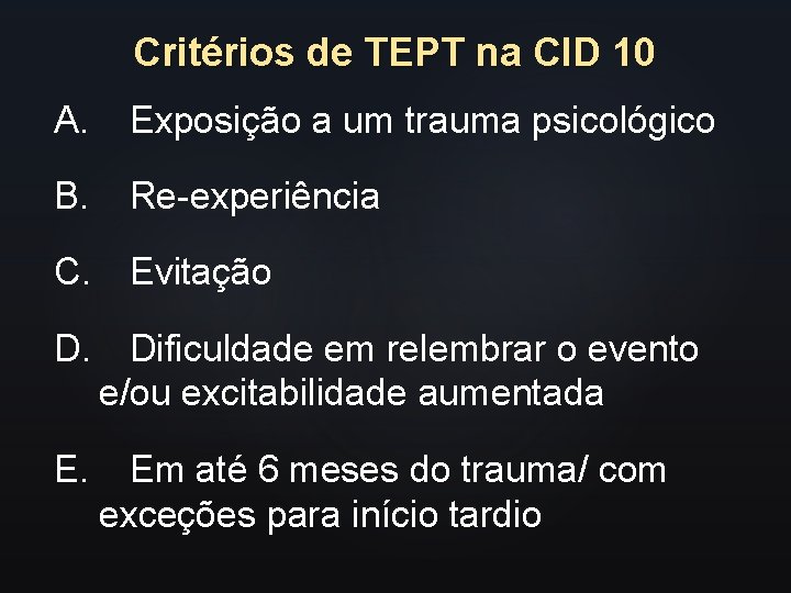 Critérios de TEPT na CID 10 A. Exposição a um trauma psicológico B. Re-experiência