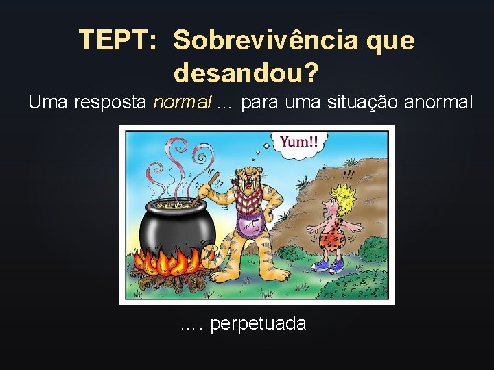 TEPT: Sobrevivência que desandou? Uma resposta normal … para uma situação anormal …. perpetuada TEPT: Sobrevivência que desandou? Uma resposta normal … para uma situação anormal …. perpetuada