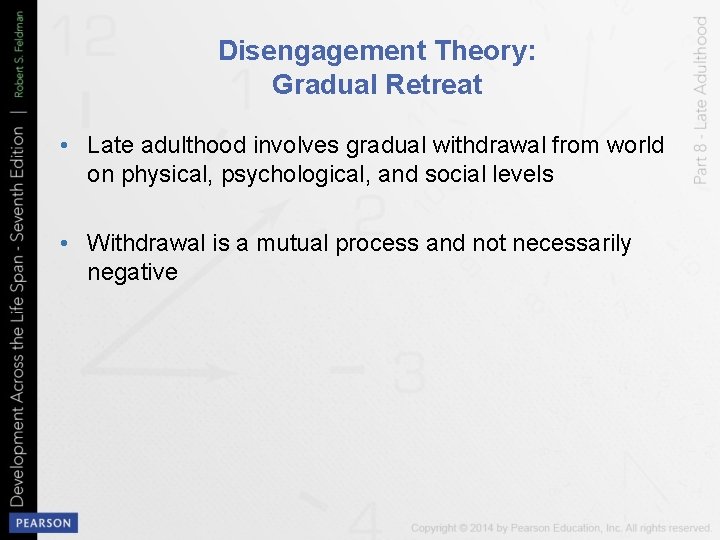 Disengagement Theory: Gradual Retreat • Late adulthood involves gradual withdrawal from world on physical,