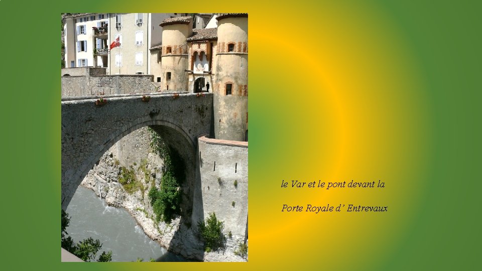 le Var et le pont devant la Porte Royale d’ Entrevaux 