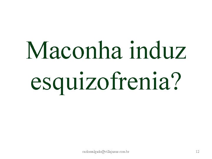 Maconha induz esquizofrenia? carlossalgado@villajanus. com. br 12 Maconha induz esquizofrenia? carlossalgado@villajanus. com. br 12