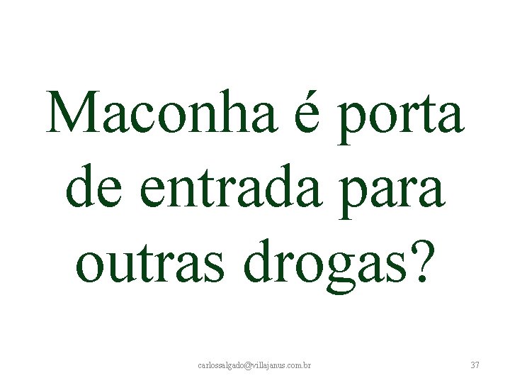 Maconha é porta de entrada para outras drogas? carlossalgado@villajanus. com. br 37 Maconha é porta de entrada para outras drogas? carlossalgado@villajanus. com. br 37