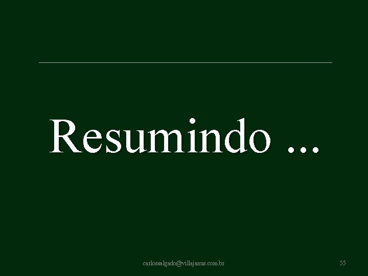 Resumindo. . . carlossalgado@villajanus. com. br 55 Resumindo. . . carlossalgado@villajanus. com. br 55