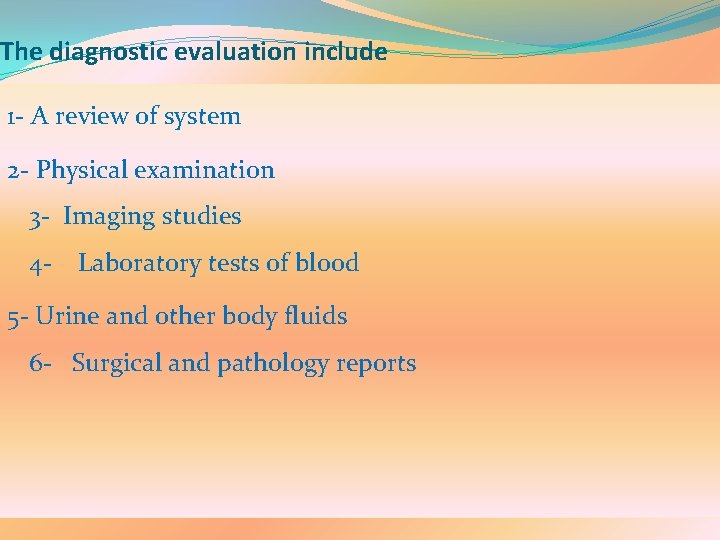 The diagnostic evaluation include 1 - A review of system 2 - Physical examination