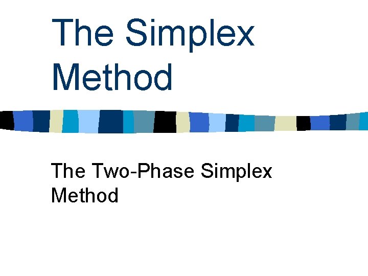 The Simplex Method The Two-Phase Simplex Method The Simplex Method The Two-Phase Simplex Method