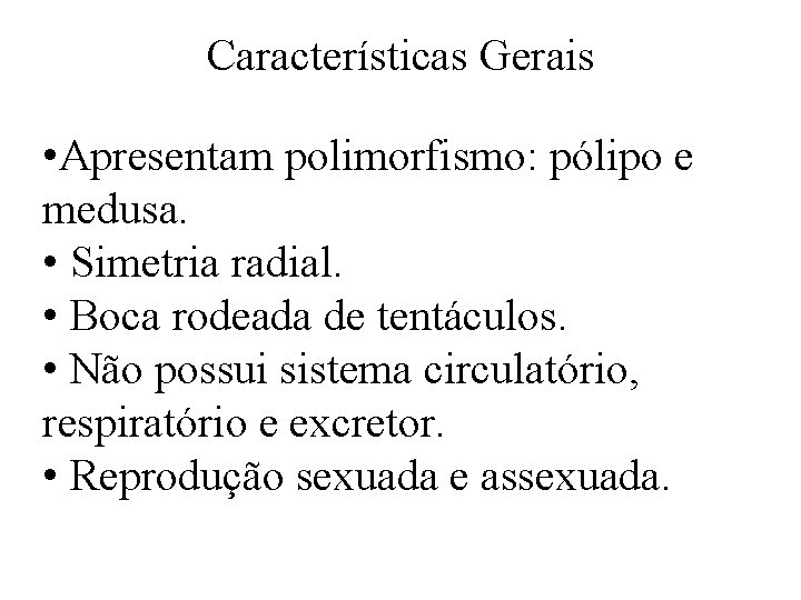 Características Gerais • Apresentam polimorfismo: pólipo e medusa. • Simetria radial. • Boca rodeada Características Gerais • Apresentam polimorfismo: pólipo e medusa. • Simetria radial. • Boca rodeada