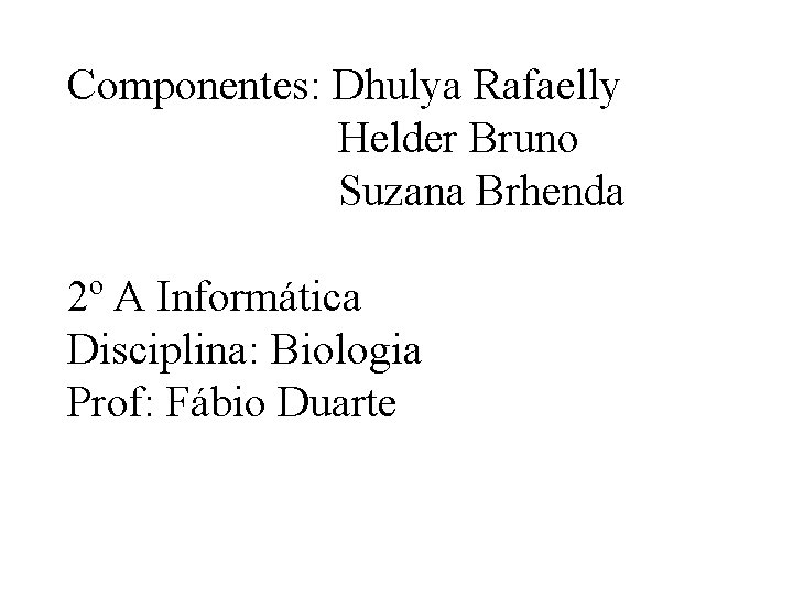 Componentes: Dhulya Rafaelly Helder Bruno Suzana Brhenda 2º A Informática Disciplina: Biologia Prof: Fábio Componentes: Dhulya Rafaelly Helder Bruno Suzana Brhenda 2º A Informática Disciplina: Biologia Prof: Fábio