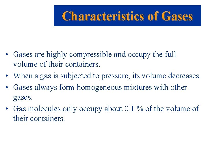 Characteristics of Gases • Gases are highly compressible and occupy the full volume of