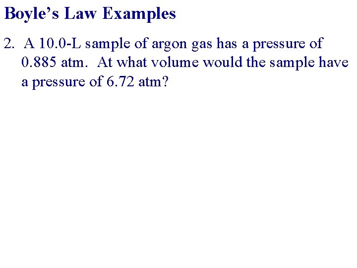 Boyle’s Law Examples 2. A 10. 0 -L sample of argon gas has a