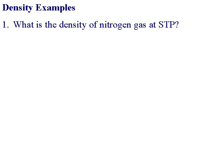 Density Examples 1. What is the density of nitrogen gas at STP? 