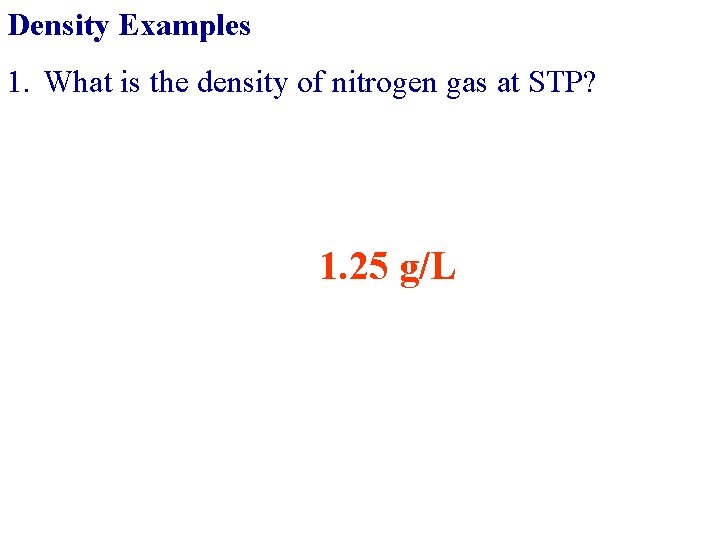 Density Examples 1. What is the density of nitrogen gas at STP? 1. 25
