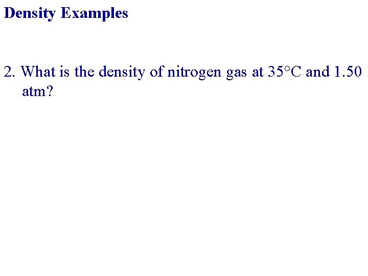 Density Examples 2. What is the density of nitrogen gas at 35°C and 1.