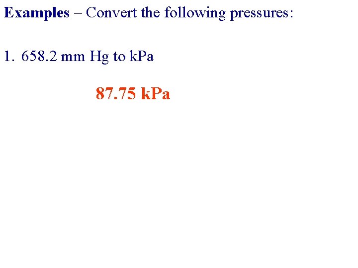 Examples – Convert the following pressures: 1. 658. 2 mm Hg to k. Pa