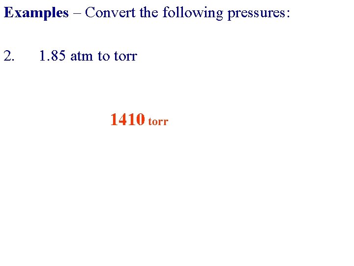 Examples – Convert the following pressures: 2. 1. 85 atm to torr 1410 torr