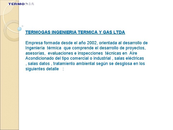 TERMOGAS INGENIERIA TERMICA Y GAS LTDA Empresa formada desde el año 2002, orientada al TERMOGAS INGENIERIA TERMICA Y GAS LTDA Empresa formada desde el año 2002, orientada al