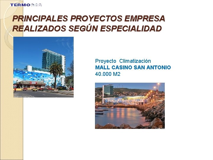 PRINCIPALES PROYECTOS EMPRESA REALIZADOS SEGÚN ESPECIALIDAD Proyecto Climatización MALL CASINO SAN ANTONIO 40. 000