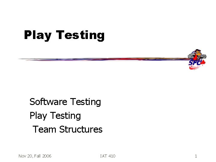 Play Testing Software Testing Play Testing Team Structures Nov 20, Fall 2006 IAT 410