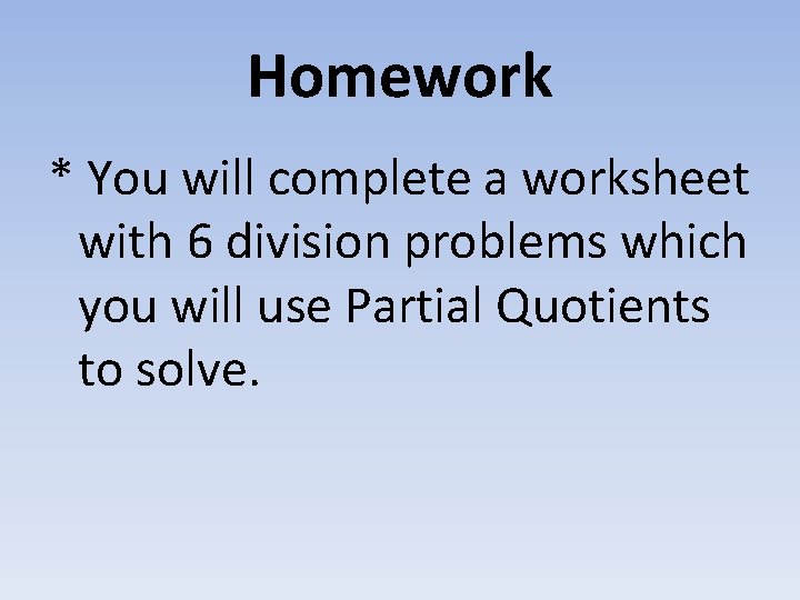 Homework * You will complete a worksheet with 6 division problems which you will