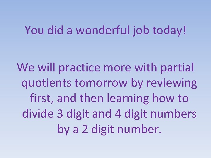 You did a wonderful job today! We will practice more with partial quotients tomorrow