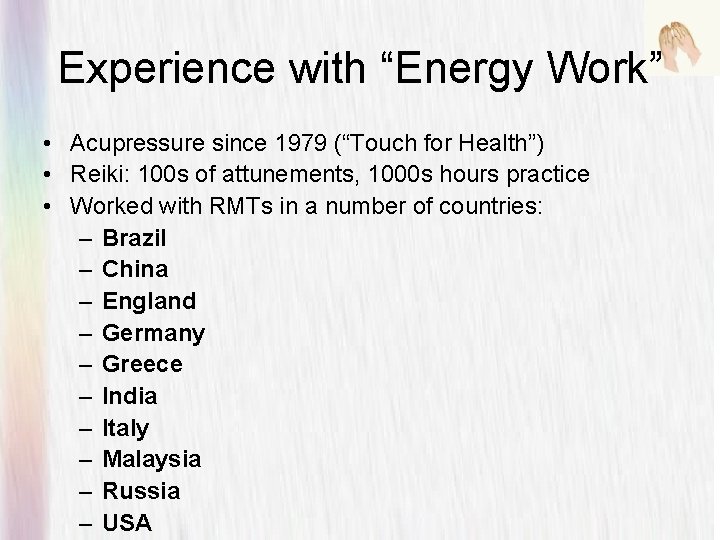 Experience with “Energy Work” • Acupressure since 1979 (“Touch for Health”) • Reiki: 100