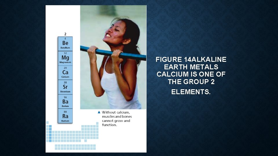 FIGURE 14 ALKALINE EARTH METALS CALCIUM IS ONE OF THE GROUP 2 ELEMENTS. 