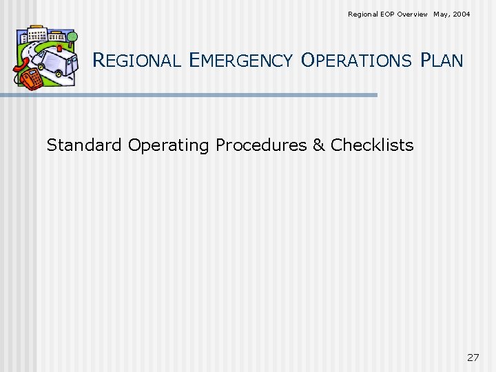Regional EOP Overview May, 2004 REGIONAL EMERGENCY OPERATIONS PLAN Standard Operating Procedures & Checklists