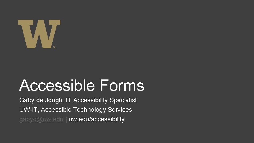Accessible Forms Gaby de Jongh, IT Accessibility Specialist UW-IT, Accessible Technology Services gabyd@uw. edu